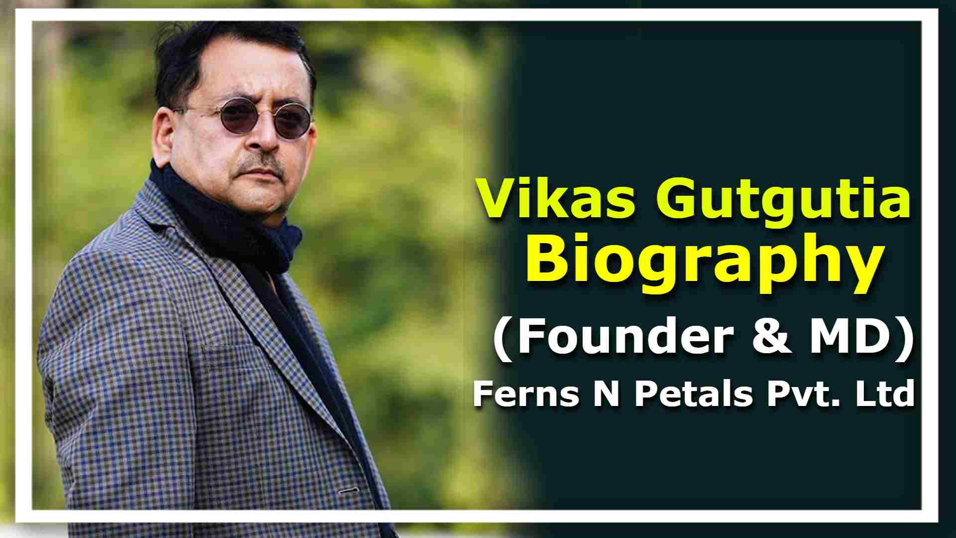 Read more about the article Vikaas Gutgutia Bio & Wikipedia (Founder & MD – Ferns N Petals Pvt. Ltd) !!